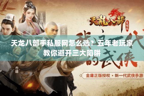 天龙八部手私服网怎么选？五年老玩家教你避开三大陷阱