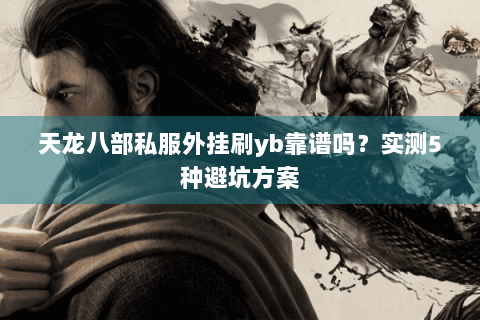 天龙八部私服外挂刷yb靠谱吗？实测5种避坑方案
