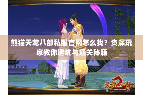 熊猫天龙八部私服官网怎么找？资深玩家教你避坑与通关秘籍