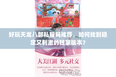 好玩天龙八部私服网推荐，如何找到稳定又刺激的独家版本？