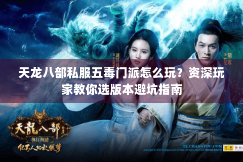 天龙八部私服五毒门派怎么玩？资深玩家教你选版本避坑指南