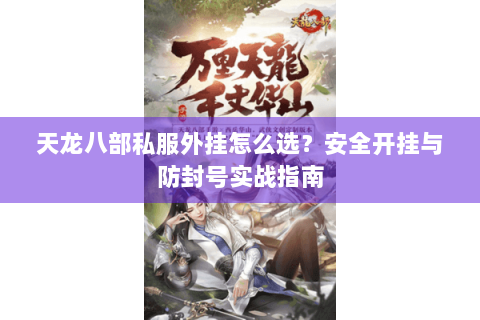 天龙八部私服外挂怎么选？安全开挂与防封号实战指南