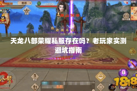 天龙八部荣耀私服存在吗？老玩家实测避坑指南
