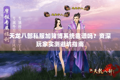 天龙八部私服加赌博系统靠谱吗？资深玩家实测避坑指南