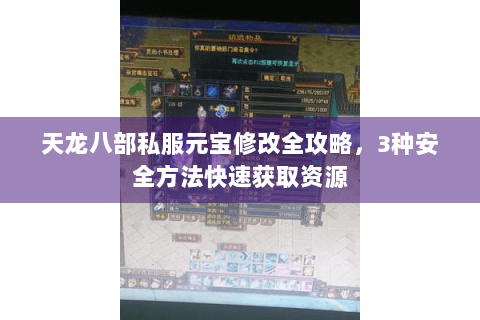 天龙八部私服元宝修改全攻略，3种安全方法快速获取资源