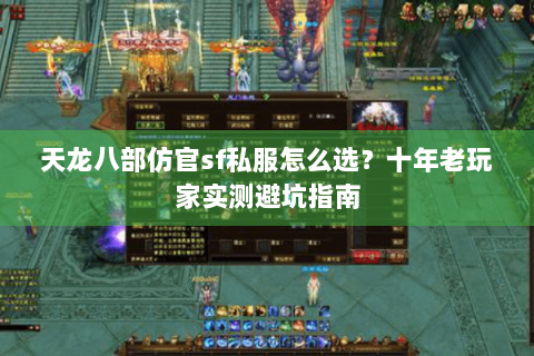 天龙八部仿官sf私服怎么选？十年老玩家实测避坑指南