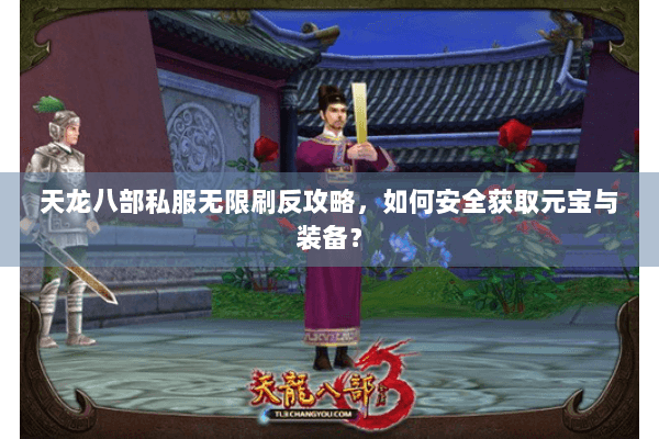 天龙八部私服无限刷反攻略，如何安全获取元宝与装备？
