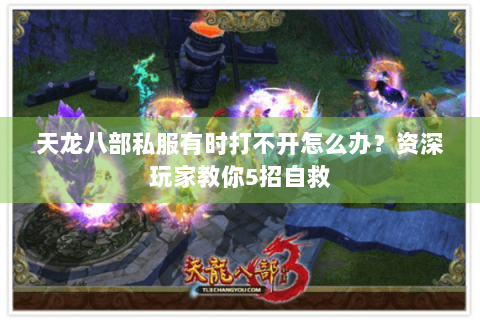 天龙八部私服有时打不开怎么办？资深玩家教你5招自救