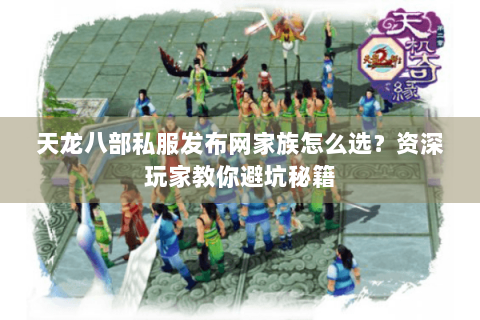 天龙八部私服发布网家族怎么选？资深玩家教你避坑秘籍