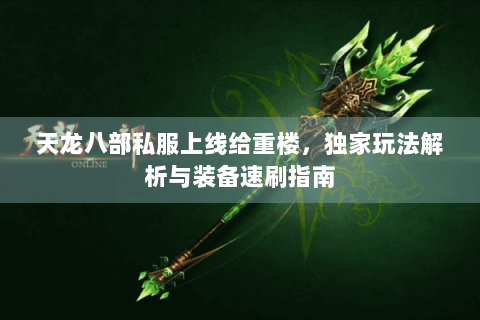 天龙八部私服上线给重楼，独家玩法解析与装备速刷指南