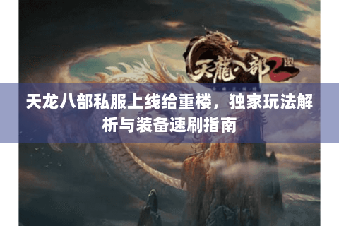 天龙八部私服上线给重楼，独家玩法解析与装备速刷指南