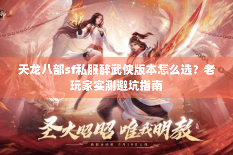 天龙八部sf私服醉武侠版本怎么选？老玩家实测避坑指南