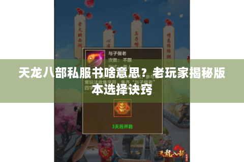 天龙八部私服书啥意思？老玩家揭秘版本选择诀窍