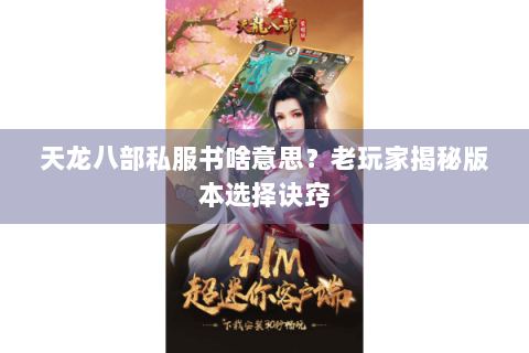 天龙八部私服书啥意思？老玩家揭秘版本选择诀窍