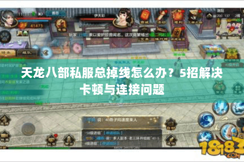 天龙八部私服总掉线怎么办？5招解决卡顿与连接问题
