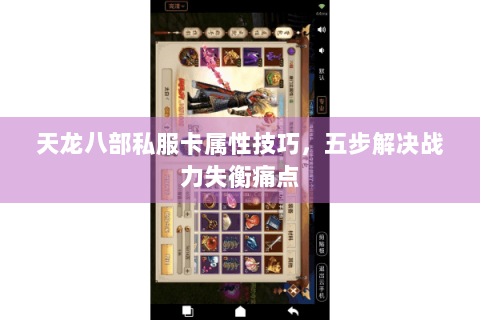 天龙八部私服卡属性技巧，五步解决战力失衡痛点