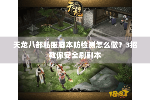 天龙八部私服脚本防检测怎么做？3招教你安全刷副本