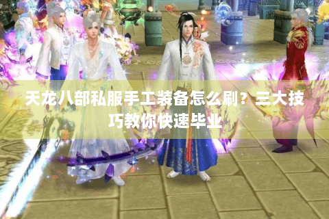 天龙八部私服手工装备怎么刷？三大技巧教你快速毕业