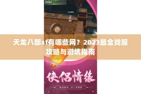 天龙八部sf有哪些网？2023最全找服攻略与避坑指南
