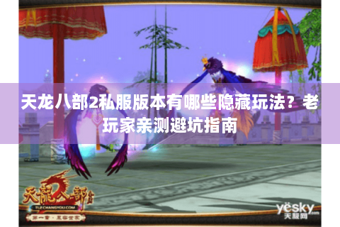天龙八部2私服版本有哪些隐藏玩法？老玩家亲测避坑指南