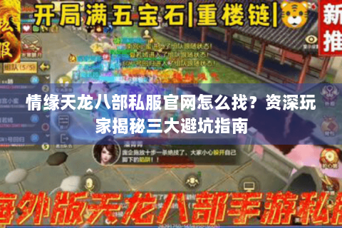 情缘天龙八部私服官网怎么找？资深玩家揭秘三大避坑指南