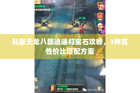 私服天龙八部逍遥打宝石攻略，3种高性价比搭配方案