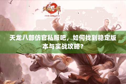 天龙八部仿官私服吧，如何找到稳定版本与实战攻略？