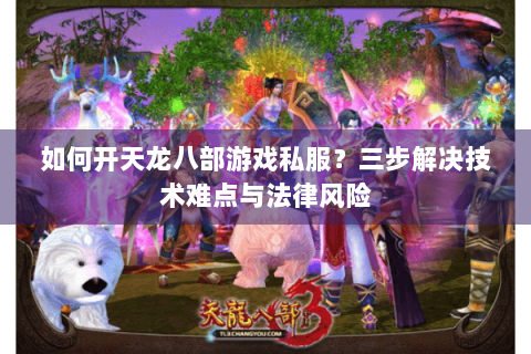 如何开天龙八部游戏私服？三步解决技术难点与法律风险
