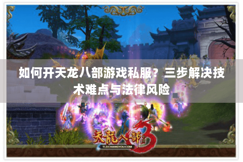 如何开天龙八部游戏私服？三步解决技术难点与法律风险