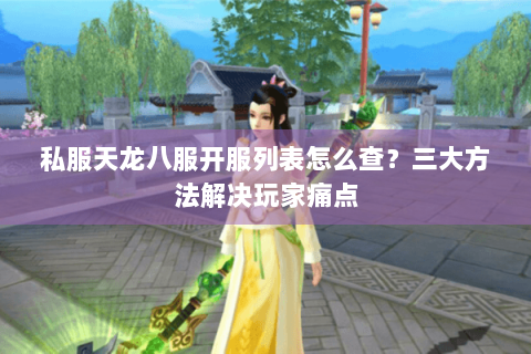 私服天龙八服开服列表怎么查？三大方法解决玩家痛点