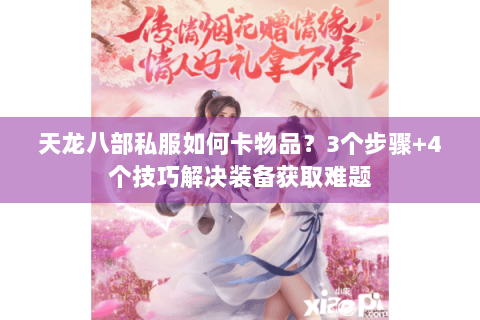 天龙八部私服如何卡物品？3个步骤+4个技巧解决装备获取难题