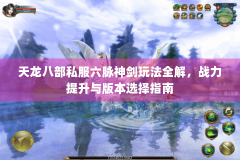 天龙八部私服六脉神剑玩法全解，战力提升与版本选择指南
