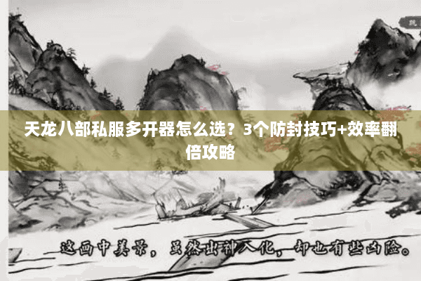 天龙八部私服多开器怎么选？3个防封技巧+效率翻倍攻略