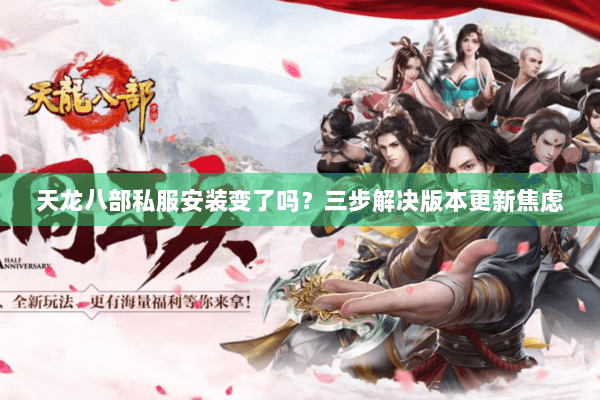 天龙八部私服安装变了吗？三步解决版本更新焦虑