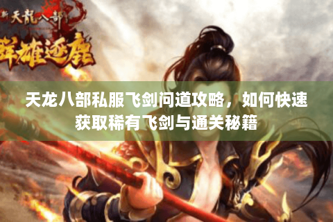 天龙八部私服飞剑问道攻略，如何快速获取稀有飞剑与通关秘籍