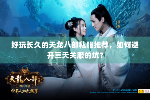 好玩长久的天龙八部私服推荐，如何避开三天关服的坑？