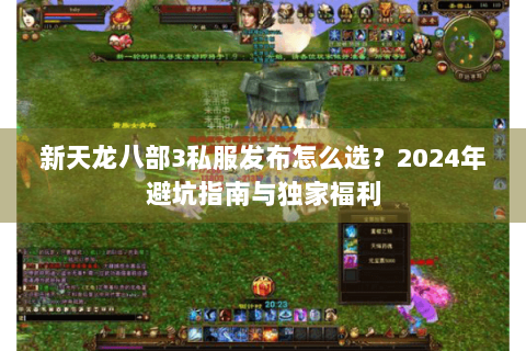 新天龙八部3私服发布怎么选？2024年避坑指南与独家福利