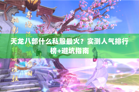 天龙八部什么私服最火？实测人气排行榜+避坑指南