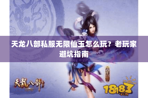 天龙八部私服无限仙玉怎么玩？老玩家避坑指南