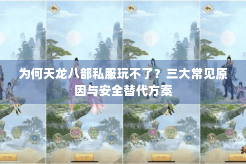 为何天龙八部私服玩不了？三大常见原因与安全替代方案