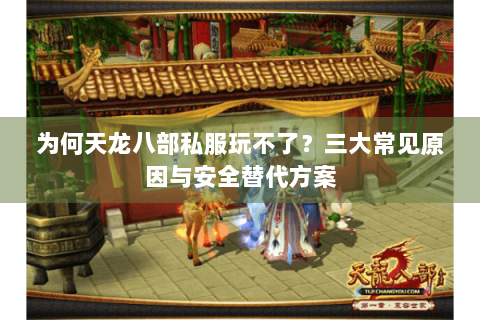 为何天龙八部私服玩不了？三大常见原因与安全替代方案