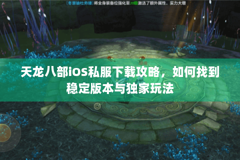 天龙八部iOS私服下载攻略，如何找到稳定版本与独家玩法