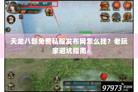 天龙八部免费私服发布网怎么找？老玩家避坑指南