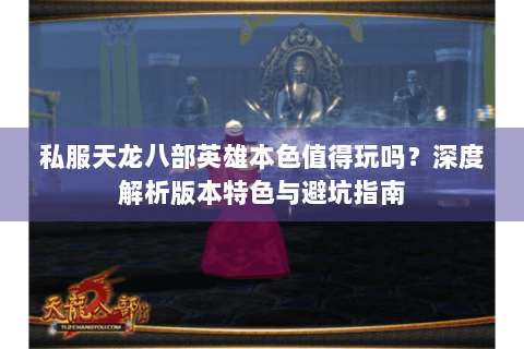 私服天龙八部英雄本色值得玩吗？深度解析版本特色与避坑指南