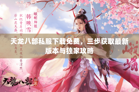 天龙八部私服下载免费，三步获取最新版本与独家攻略