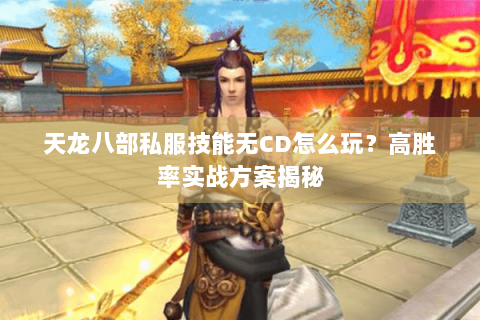 天龙八部私服技能无CD怎么玩？高胜率实战方案揭秘