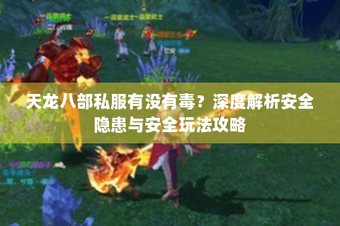 天龙八部私服有没有毒？深度解析安全隐患与安全玩法攻略