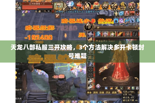 天龙八部私服三开攻略，3个方法解决多开卡顿封号难题