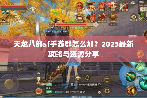 天龙八部sf手游群怎么加？2023最新攻略与资源分享