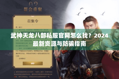 武神天龙八部私服官网怎么找？2024最新资源与防骗指南